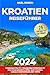 kroatien Reiseführer: Entdecken Sie 101 + Einzigartige Erlebnisse für Eine Unvergessliche Reise...